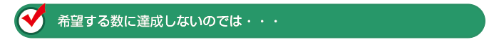 希望する数に達成しないのでは・・・