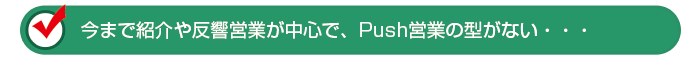 今まで紹介や反響営業が中心で、Push営業の型がない・・・